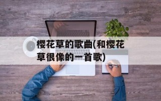 樱花草的歌曲(和樱花草很像的一首歌)