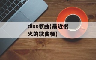 diss歌曲(最近很火的歌曲梗)