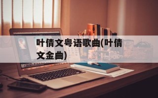 叶倩文粤语歌曲(叶倩文金曲)