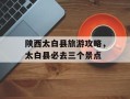 陕西太白县旅游攻略，太白县必去三个景点