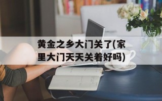 黄金之乡大门关了(家里大门天天关着好吗)