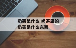 奶芙是什么 奶茶里的奶芙是什么东西