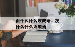 面什么什么灰成语，灰什么什么灭成语