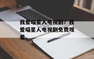 我爱喵星人电视剧？我爱喵星人电视剧免费观看