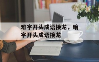 难字开头成语接龙，暗字开头成语接龙