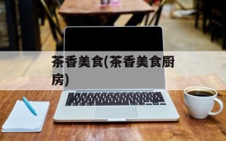 茶香美食(茶香美食厨房)
