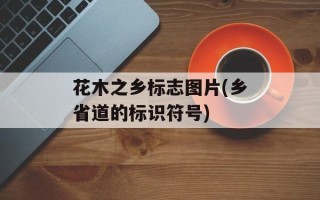 花木之乡标志图片(乡省道的标识符号)
