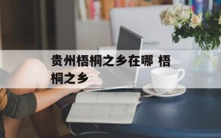 贵州梧桐之乡在哪 梧桐之乡