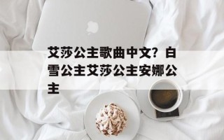 艾莎公主歌曲中文？白雪公主艾莎公主安娜公主