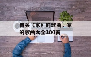 有关《家》的歌曲，家的歌曲大全100首