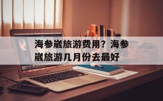 海参崴旅游费用？海参崴旅游几月份去最好