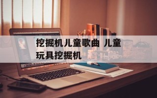 挖掘机儿童歌曲 儿童玩具挖掘机