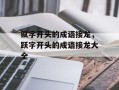 赋字开头的成语接龙，跃字开头的成语接龙大全