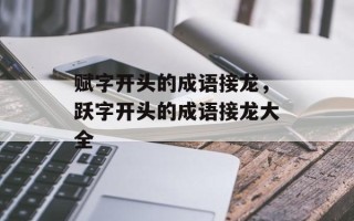 赋字开头的成语接龙，跃字开头的成语接龙大全