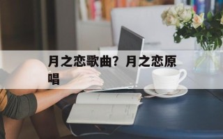月之恋歌曲？月之恋原唱