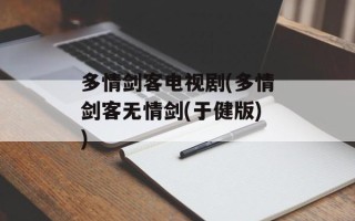 多情剑客电视剧(多情剑客无情剑(于健版))