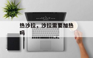 热沙拉，沙拉需要加热吗