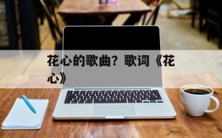 花心的歌曲？歌词《花心》