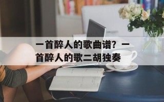 一首醉人的歌曲谱？一首醉人的歌二胡独奏