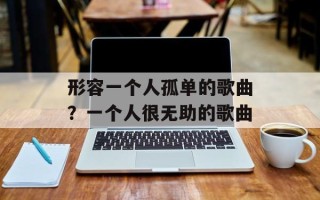 形容一个人孤单的歌曲？一个人很无助的歌曲