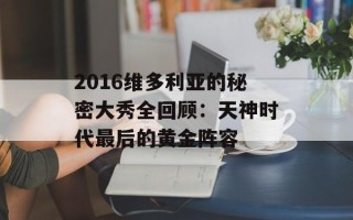2016维多利亚的秘密大秀全回顾：天神时代最后的黄金阵容