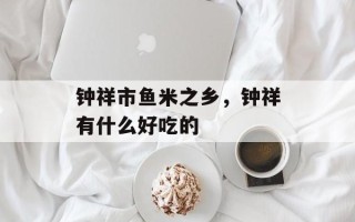 钟祥市鱼米之乡，钟祥有什么好吃的