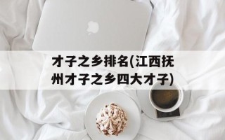才子之乡排名(江西抚州才子之乡四大才子)