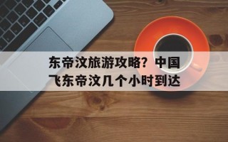 东帝汶旅游攻略？中国飞东帝汶几个小时到达