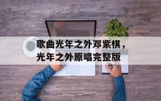歌曲光年之外邓紫棋，光年之外原唱完整版