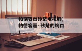 帕德容琶砂楚电视剧(帕德容琶·砂楚的胸口)