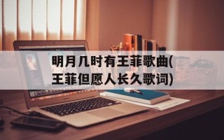 明月几时有王菲歌曲(王菲但愿人长久歌词)