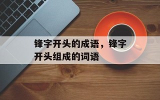 锋字开头的成语，锋字开头组成的词语