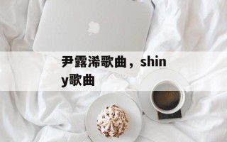 尹露浠歌曲，shiny歌曲