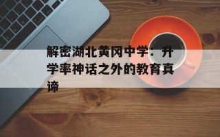 解密湖北黄冈中学：升学率神话之外的教育真谛