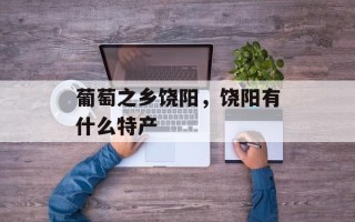 葡萄之乡饶阳，饶阳有什么特产