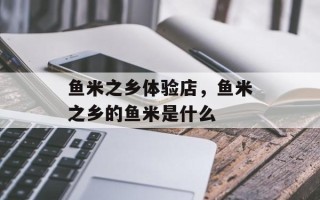 鱼米之乡体验店，鱼米之乡的鱼米是什么