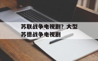 苏联战争电视剧？大型苏德战争电视剧