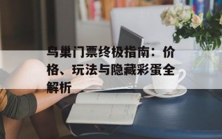 鸟巢门票终极指南：价格、玩法与隐藏彩蛋全解析