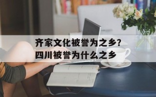 齐家文化被誉为之乡？四川被誉为什么之乡