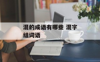 混的成语有哪些 混字组词语