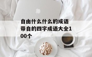 自由什么什么的成语 带自的四字成语大全100个