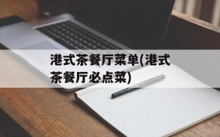 港式茶餐厅菜单(港式茶餐厅必点菜)