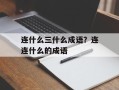 连什么三什么成语？连连什么的成语