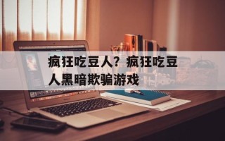 疯狂吃豆人？疯狂吃豆人黑暗欺骗游戏