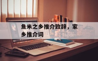 鱼米之乡推介致辞，家乡推介词