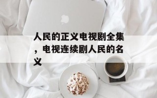人民的正义电视剧全集，电视连续剧人民的名义