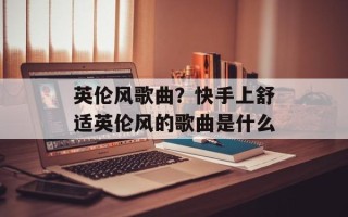 英伦风歌曲？快手上舒适英伦风的歌曲是什么
