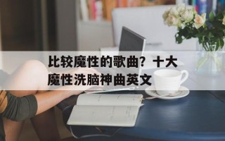 比较魔性的歌曲？十大魔性洗脑神曲英文