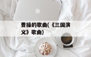 曹操的歌曲(《三国演义》歌曲)