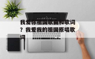 我爱你祖国歌曲和歌词？我爱我的祖国原唱歌词